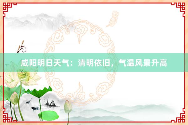 咸阳明日天气：清明依旧，气温风景升高